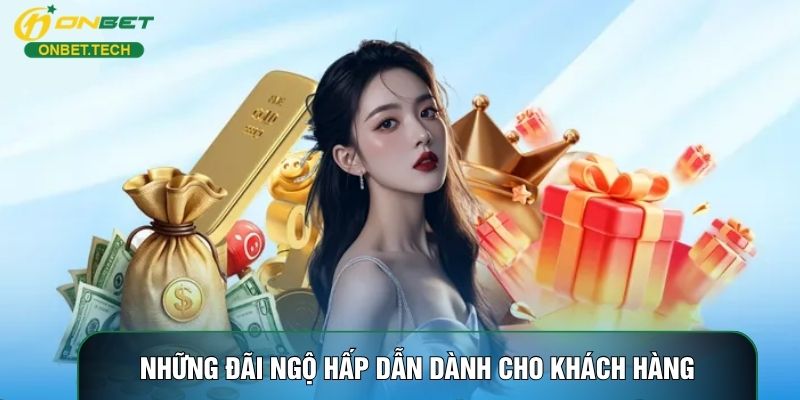 Những đãi ngộ hấp dẫn dành cho khách hàng Những đãi ngộ hấp dẫn dành cho khách hàng