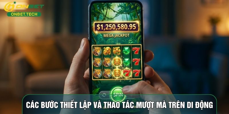 Các bước thiết lập và thao tác mượt mà trên di động Các bước thiết lập và thao tác mượt mà trên di động