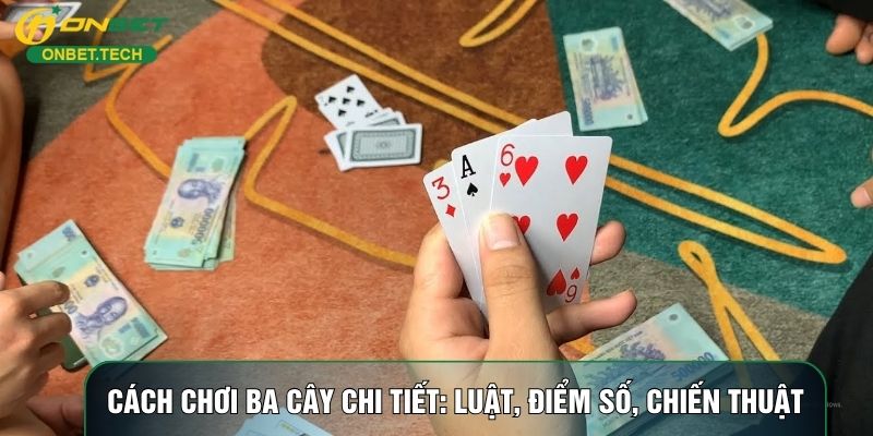 Cách Chơi Ba Cây Chi Tiết Nhất: Luật, Điểm Số, Chiến Thuật
