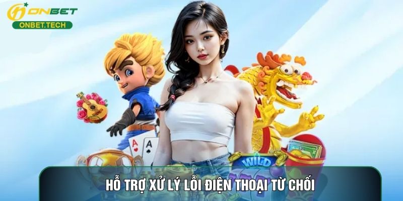 Hỗ trợ xử lý lỗi điện thoại từ chối Hỗ trợ xử lý lỗi điện thoại từ chối