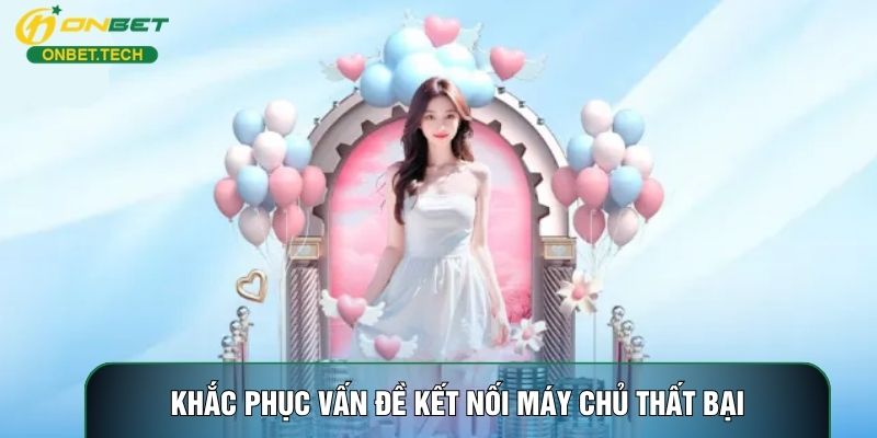 Khắc phục vấn đề kết nối máy chủ thất bại Khắc phục vấn đề kết nối máy chủ thất bại