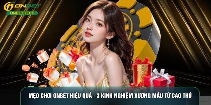 Mẹo Chơi ONBET Hiệu Quả - 3 Kinh Nghiệm Xương Máu Từ Cao Thủ