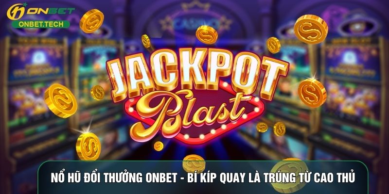 Nổ Hũ Đổi Thưởng ONBET - Bí Kíp Quay Là Trúng Từ Cao Thủ