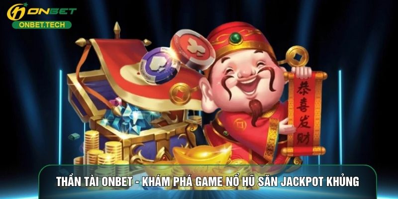 Thần Tài ONBET - Khám Phá Game Nổ Hũ Săn Jackpot Khủng