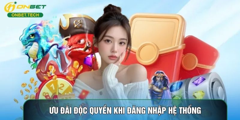 Ưu đãi độc quyền khi đăng nhập hệ thống Ưu đãi độc quyền khi đăng nhập hệ thống